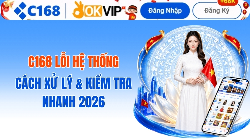C168 Lỗi Hệ Thống – Cách Xử Lý & Kiểm Tra Nhanh 2026 1 c168 lỗi hệ thống? Cách xử lý lỗi C168 COM mới nhất 2026